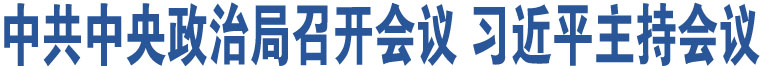 中共中央政治局召開會(huì)議 習(xí)近平主持會(huì)議