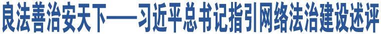 良法善治安天下——習(xí)近平總書記指引網(wǎng)絡(luò)法治建設(shè)述評(píng)