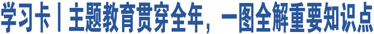 學(xué)習(xí)卡丨主題教育貫穿全年，一圖全解重要知識(shí)點(diǎn)