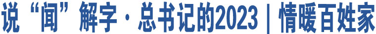 說“聞”解字·總書記的2023｜情暖百姓家