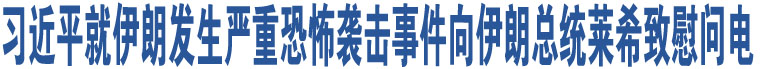 習(xí)近平就伊朗發(fā)生嚴(yán)重恐怖襲擊事件向伊朗總統(tǒng)萊希致慰問電