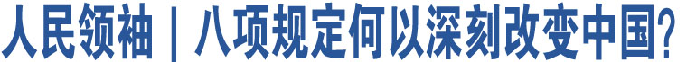 人民領(lǐng)袖｜八項(xiàng)規(guī)定何以深刻改變中國？