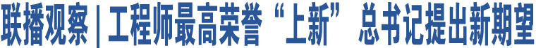 聯(lián)播觀察 | 工程師最高榮譽“上新” 總書記提出新期望