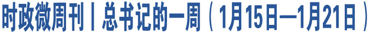 時政微周刊丨總書記的一周（1月15日—1月21日）