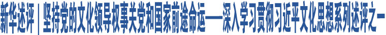 新華述評｜堅持黨的文化領(lǐng)導(dǎo)權(quán)事關(guān)黨和國家前途命運——深入學(xué)習(xí)貫徹習(xí)近平文化思想系列述評之一