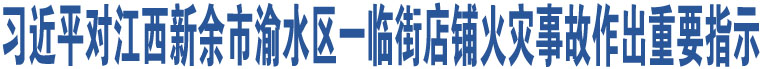 習近平對江西新余市渝水區(qū)一臨街店鋪火災事故作出重要指示