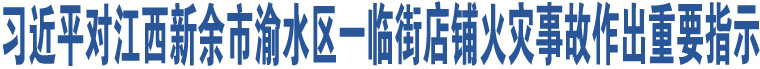 習近平對江西新余市渝水區(qū)一臨街店鋪火災事故作出重要指示