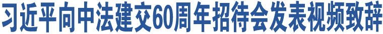 習近平向中法建交60周年招待會發(fā)表視頻致辭