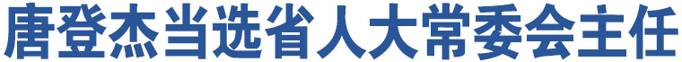 唐登杰當(dāng)選省人大常委會主任