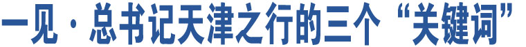 一見·總書記天津之行的三個“關(guān)鍵詞”