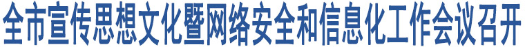 全市宣傳思想文化暨網(wǎng)絡(luò)安全和信息化工作會(huì)議召開