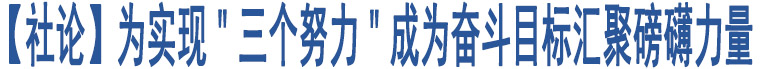 【社論】為實(shí)現(xiàn)＂三個(gè)努力＂成為奮斗目標(biāo)匯聚磅礴力量