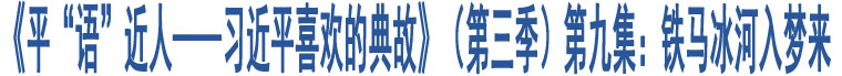 《平“語(yǔ)”近人——習(xí)近平喜歡的典故》（第三季）第九集：鐵馬冰河入夢(mèng)來(lái)