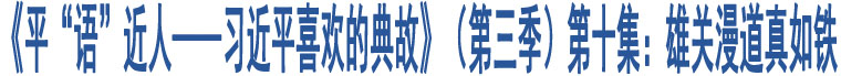 《平“語(yǔ)”近人——習(xí)近平喜歡的典故》（第三季）第十集：雄關(guān)漫道真如鐵