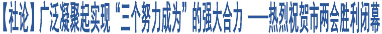 【社論】廣泛凝聚起實(shí)現(xiàn)“三個(gè)努力成為”的強(qiáng)大合力 ——熱烈祝賀市兩會(huì)勝利閉幕