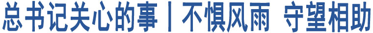 總書記關心的事丨不懼風雨 守望相助