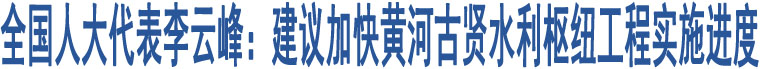 全國人大代表李云峰：建議加快黃河古賢水利樞紐工程實施進(jìn)度