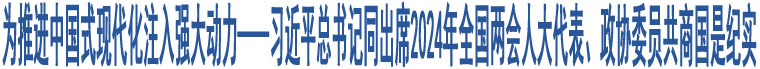 為推進中國式現(xiàn)代化注入強大動力——習近平總書記同出席2024年全國兩會人大代表、政協(xié)委員共商國是紀實