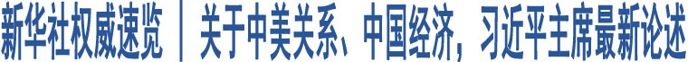 新華社權(quán)威速覽 | 關于中美關系、中國經(jīng)濟，習近平主席最新論述