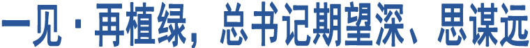 一見·再植綠，總書記期望深、思謀遠(yuǎn)