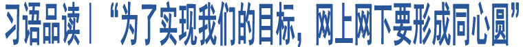 習(xí)語品讀｜“為了實現(xiàn)我們的目標，網(wǎng)上網(wǎng)下要形成同心圓”