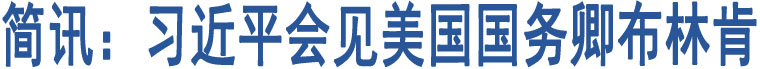 簡(jiǎn)訊：習(xí)近平會(huì)見美國國務(wù)卿布林肯