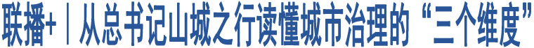 聯(lián)播+｜從總書記山城之行讀懂城市治理的“三個(gè)維度”