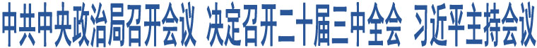 中共中央政治局召開會(huì)議 決定召開二十屆三中全會(huì) 習(xí)近平主持會(huì)議