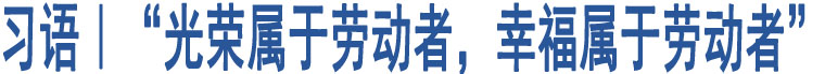 習(xí)語｜“光榮屬于勞動者，幸福屬于勞動者”