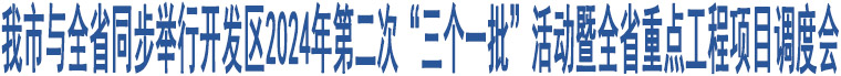我市與全省同步舉行開發(fā)區(qū)2024年第二次“三個(gè)一批”活動(dòng)暨全省重點(diǎn)工程項(xiàng)目調(diào)度會(huì)