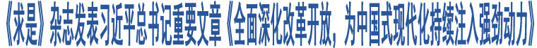 《求是》雜志發(fā)表習近平總書記重要文章《全面深化改革開放，為中國式現(xiàn)代化持續(xù)注入強勁動力》