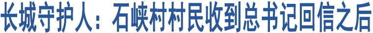 長城守護人：石峽村村民收到總書記回信之后