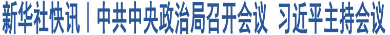 中共中央政治局召開(kāi)會(huì)議 習(xí)近平主持會(huì)議