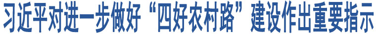 習(xí)近平對(duì)進(jìn)一步做好“四好農(nóng)村路”建設(shè)作出重要指示