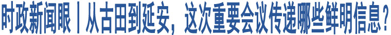 時政新聞眼丨從古田到延安，這次重要會議傳遞哪些鮮明信息？