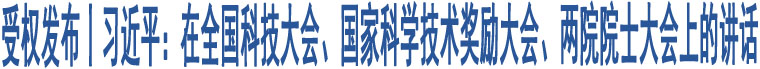 受權(quán)發(fā)布丨習(xí)近平：在全國(guó)科技大會(huì)、國(guó)家科學(xué)技術(shù)獎(jiǎng)勵(lì)大會(huì)、兩院院士大會(huì)上的講話