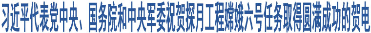 習(xí)近平代表黨中央、國(guó)務(wù)院和中央軍委祝賀探月工程嫦娥六號(hào)任務(wù)取得圓滿成功的賀電