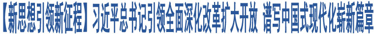 【新思想引領(lǐng)新征程】習(xí)近平總書(shū)記引領(lǐng)全面深化改革擴(kuò)大開(kāi)放 譜寫(xiě)中國(guó)式現(xiàn)代化嶄新篇章