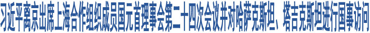 習(xí)近平離京出席上海合作組織成員國(guó)元首理事會(huì)第二十四次會(huì)議并對(duì)哈薩克斯坦、塔吉克斯坦進(jìn)行國(guó)事訪問