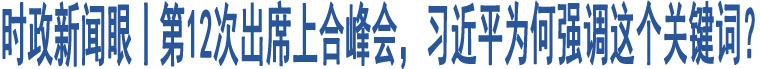 時(shí)政新聞眼丨第12次出席上合峰會，習(xí)近平為何強(qiáng)調(diào)這個(gè)關(guān)鍵詞？