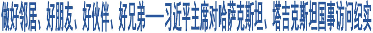 做好鄰居、好朋友、好伙伴、好兄弟——習(xí)近平主席對(duì)哈薩克斯坦、塔吉克斯坦國(guó)事訪問紀(jì)實(shí)