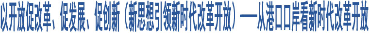 以開放促改革、促發(fā)展、促創(chuàng)新（新思想引領(lǐng)新時(shí)代改革開放）——從港口口岸看新時(shí)代改革開放