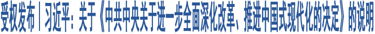 受權(quán)發(fā)布｜習(xí)近平：關(guān)于《中共中央關(guān)于進(jìn)一步全面深化改革、推進(jìn)中國式現(xiàn)代化的決定》的說明