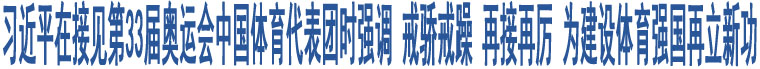 習近平在接見第33屆奧運會中國體育代表團時強調 戒驕戒躁 再接再厲 為建設體育強國再立新功