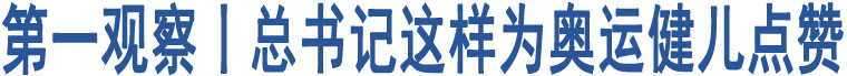 第一觀察丨總書記這樣為奧運健兒點贊