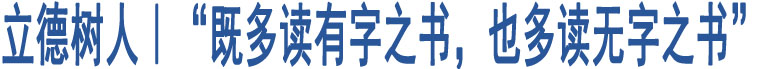 立德樹人｜“既多讀有字之書，也多讀無字之書”