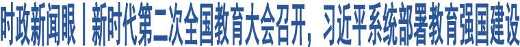 時(shí)政新聞眼丨新時(shí)代第二次全國教育大會(huì)召開，習(xí)近平系統(tǒng)部署教育強(qiáng)國建設(shè)