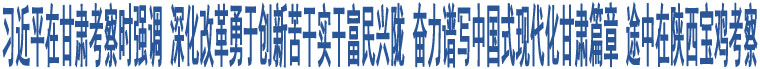 習(xí)近平在甘肅考察時(shí)強(qiáng)調(diào) 深化改革勇于創(chuàng)新苦干實(shí)干富民興隴 奮力譜寫(xiě)中國(guó)式現(xiàn)代化甘肅篇章 途中在陜西寶雞考察