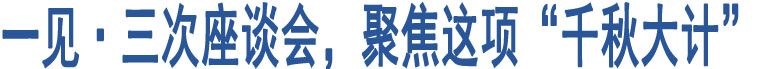 一見(jiàn)·三次座談會(huì)，聚焦這項(xiàng)“千秋大計(jì)”