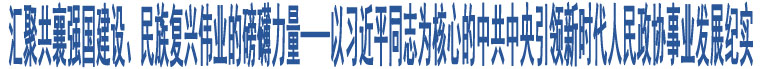 匯聚共襄強(qiáng)國建設(shè)、民族復(fù)興偉業(yè)的磅礴力量——以習(xí)近平同志為核心的中共中央引領(lǐng)新時代人民政協(xié)事業(yè)發(fā)展紀(jì)實